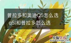 普拉多和奥迪Q5怎么选 q5l和普拉多怎么选