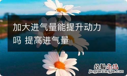 加大进气量能提升动力吗 提高进气量