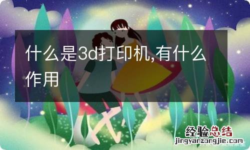 什么是3d打印机,有什么作用