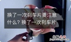 换了一次刹车片要注意什么? 换了一次刹车片要注意什么吗