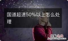 国道超速50%以上怎么处理