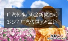 广汽传祺gs5全新款油耗多少? 广汽传祺gs5全新款油耗多少升