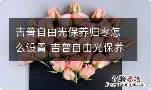 吉普自由光保养归零怎么设置 吉普自由光保养归零怎么设置15 款