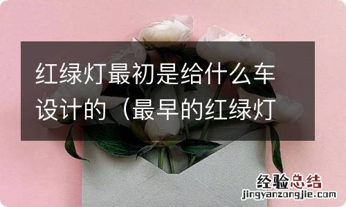 最早的红绿灯是用什么做的 红绿灯最初是给什么车设计的