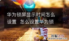 华为锁屏显示时间怎么设置怎么设置华为锁屏显示时间