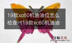 19款xc60机油油位怎么检查视频 19款xc60机油油位怎么检查