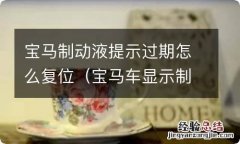 宝马车显示制动液过期车还可以开吗 宝马制动液提示过期怎么复位