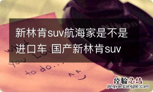 新林肯suv航海家是不是进口车 国产新林肯suv航海家