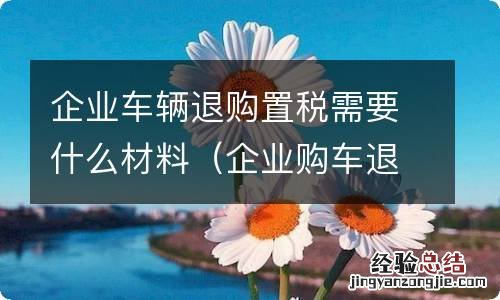 企业购车退税政策 企业车辆退购置税需要什么材料