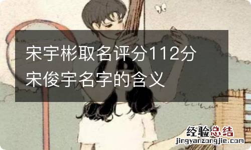 宋宇彬取名评分112分 宋俊宇名字的含义