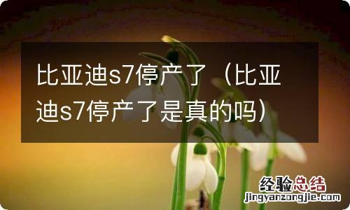 比亚迪s7停产了是真的吗 比亚迪s7停产了