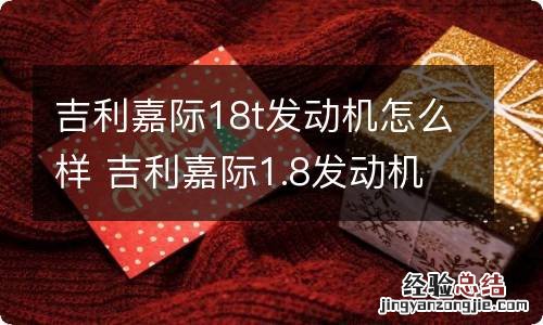 吉利嘉际18t发动机怎么样 吉利嘉际1.8发动机怎么样技术和质量怎么样