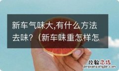 新车味重怎样怎么样才能去味呢 新车气味大,有什么方法去味?