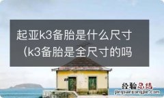 k3备胎是全尺寸的吗 起亚k3备胎是什么尺寸