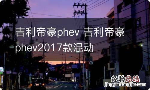 吉利帝豪phev 吉利帝豪phev2017款混动