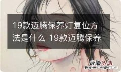 19款迈腾保养灯复位方法是什么 19款迈腾保养提示怎么消除视频