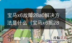 宝马x6报28ao故障码是什么原因 宝马x6故障28a0解决方法是什么