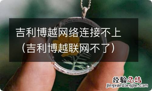 吉利博越联网不了 吉利博越网络连接不上