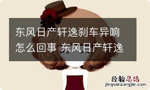 东风日产轩逸刹车异响怎么回事 东风日产轩逸刹车异响怎么回事视频