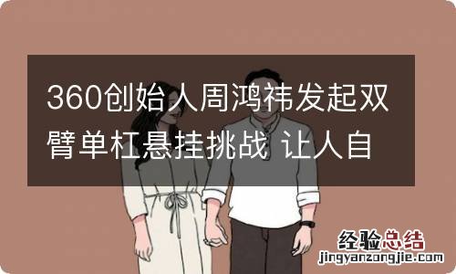 360创始人周鸿祎发起双臂单杠悬挂挑战 让人自叹不如