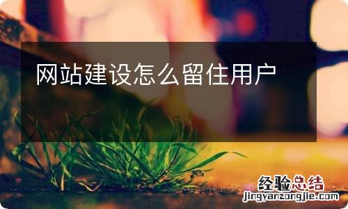 网站建设怎么留住用户