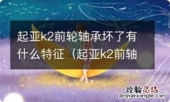 起亚k2前轴承多少钱一个 起亚k2前轮轴承坏了有什么特征