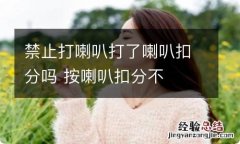 禁止打喇叭打了喇叭扣分吗 按喇叭扣分不