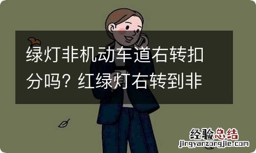 绿灯非机动车道右转扣分吗? 红绿灯右转到非机动车道扣分吗