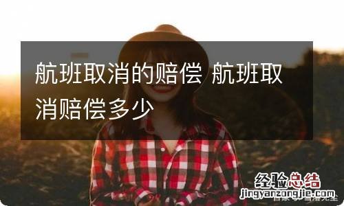 航班取消的赔偿 航班取消赔偿多少