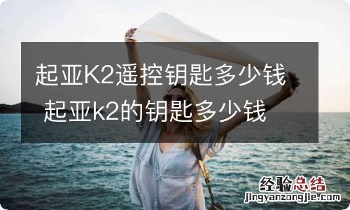 起亚K2遥控钥匙多少钱 起亚k2的钥匙多少钱