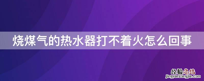 烧煤气的热水器打不着火怎么回事