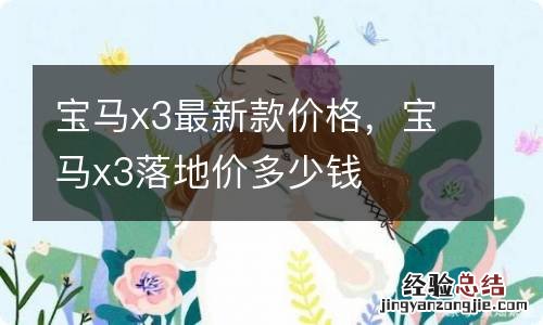 宝马x3最新款价格，宝马x3落地价多少钱