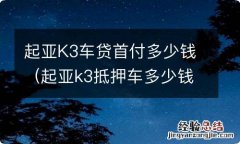 起亚k3抵押车多少钱 起亚K3车贷首付多少钱