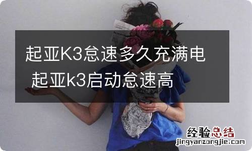 起亚K3怠速多久充满电 起亚k3启动怠速高