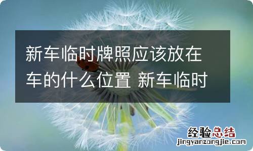 新车临时牌照应该放在车的什么位置 新车临时牌照怎么摆放