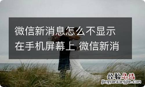 微信新消息怎么不显示在手机屏幕上 微信新消息如何不显示在手机屏幕上