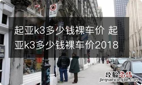 起亚k3多少钱裸车价 起亚k3多少钱裸车价2018