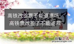 高铁改签票不能退票吗 高铁票改签了不能退票吗