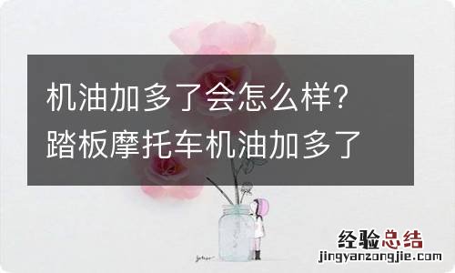 机油加多了会怎么样? 踏板摩托车机油加多了会怎么样