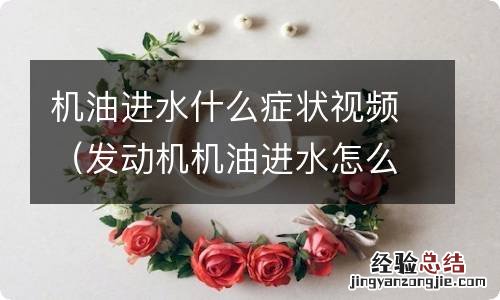 发动机机油进水怎么办?分分钟找到原因 机油进水什么症状视频