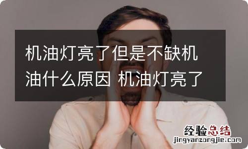 机油灯亮了但是不缺机油什么原因 机油灯亮了但是不缺机油什么原因呢