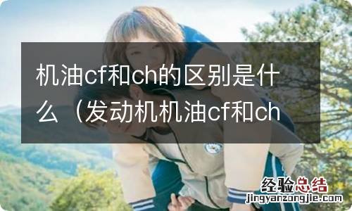 发动机机油cf和ch是什么意思 机油cf和ch的区别是什么