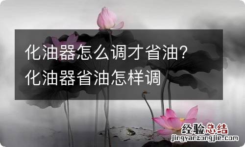 化油器怎么调才省油? 化油器省油怎样调