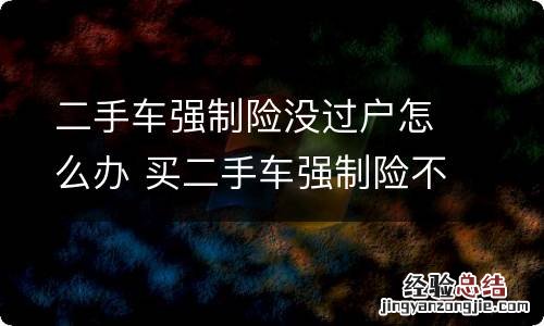 二手车强制险没过户怎么办 买二手车强制险不过户行吗