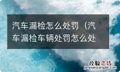 汽车漏检车辆处罚怎么处罚 汽车漏检怎么处罚