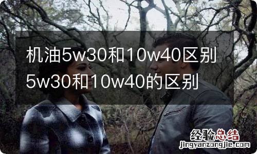 机油5w30和10w40区别 5w30和10w40的区别