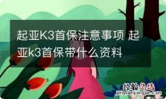 起亚K3首保注意事项 起亚k3首保带什么资料