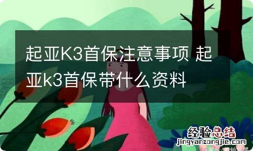 起亚K3首保注意事项 起亚k3首保带什么资料