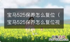 宝马525保养怎么复位视频 宝马525保养怎么复位