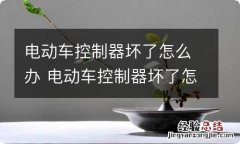 电动车控制器坏了怎么办 电动车控制器坏了怎么办换